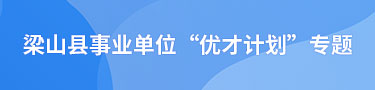 梁山縣事業(yè)單位“優(yōu)才計(jì)劃”專題